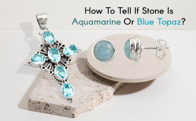 How To Tell If Stone Is Aquamarine or Blue Topaz?