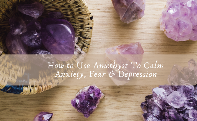 How to Use Amethyst To Calm Anxiety, Fear & Depression
