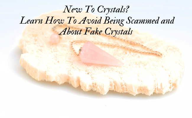 New To Crystals? Learn How To Avoid Being Scammed and About Fake