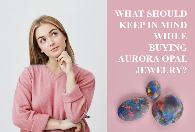 What should one keep in mind while buying aurora opal jewelry?