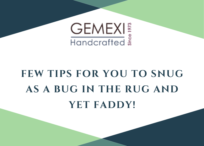 Few tips for you to Snug as a bug in the rug and yet faddy!