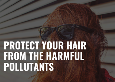 Protect your hair from the harmful pollutants