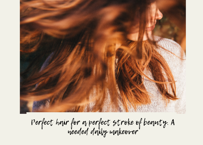 Perfect hair for a perfect stroke of beauty. A needed daily makeover