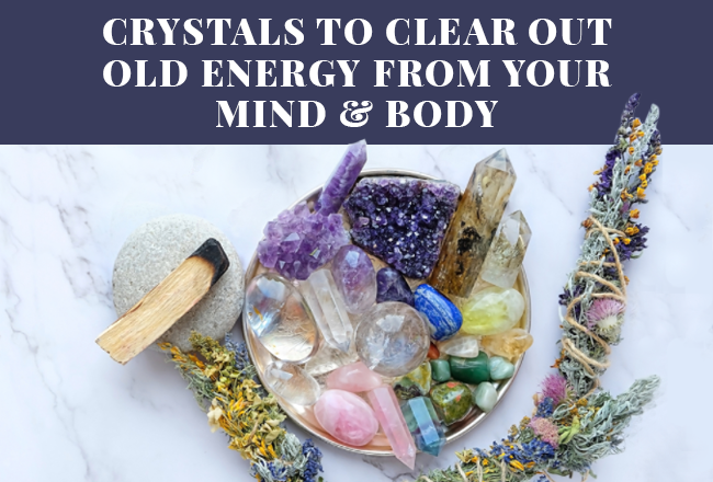Crystals to Clear Out Old Energy from Your Mind & Body
