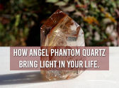 How Angel Phantom Quartz Bring Light In Your Life