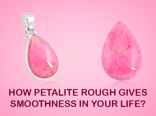 How Petalite Rough Gives Smoothness In Your Life ?