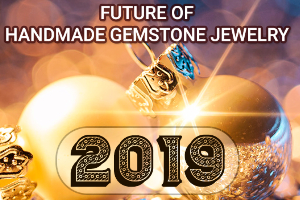 Future of Handmade Gemstone Jewelry in 2019