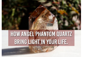 How Angel Phantom Quartz Bring Light In Your Life
