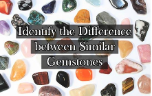 Guide to Identify the Difference between Similar Gemstones
