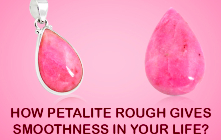 How Petalite Rough Gives Smoothness In Your Life ?