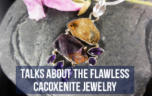 Talks About The Flawless Cacoxenite Jewelry