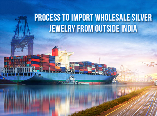Process to Import Wholesale Silver Jewelry from Outside India